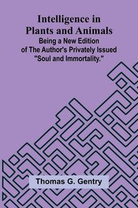 Produktbild: Intelligence In Plants And Animals; Being A New Edition Of The Author'S Privately Issued "Soul And Immortality."