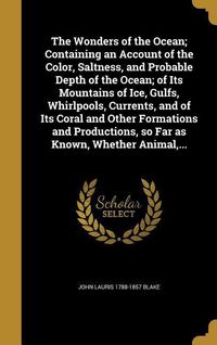 Produktbild: The Wonders of the Ocean; Containing an Account of the Color, Saltness, and Probable Depth of the Ocean; of Its Mountains of Ice, Gulfs, Whirlpools, C