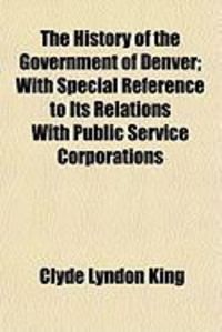 Produktbild: The History of the Government of Denver; With Special Reference to Its Relations with Public Service Corporations