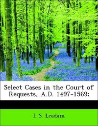 Produktbild: Leadam, I: Select Cases in the Court of Requests, A.D. 1497-