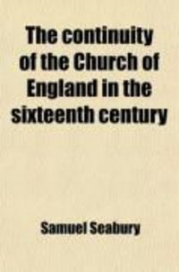 Produktbild: The Continuity of the Church of England in the Sixteenth Century; Two Discourses: With an Appendix and Notes