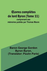Produktbild: &iquest;uvres compl&egrave;tes de lord Byron (Tome 11); comprenant ses m&eacute;moires publi&eacute;s par Thomas Moore