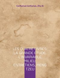 Produktbild: Les Quatre Livres : La Grande &eacute;tude, L'Invariable milieu, Entretiens, Meng Tzeu