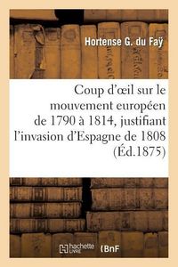 Produktbild: Coup d'Oeil Sur Le Mouvement Europ&eacute;en de 1790 &Agrave; 1814, Justifiant l'Invasion d'Espagne de 1808: , Ou Notice Sur Le Marquis de Spoleta