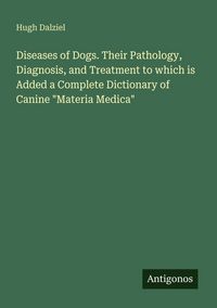 Produktbild: Diseases of Dogs. Their Pathology, Diagnosis, and Treatment to which is Added a Complete Dictionary of Canine "Materia Medica"