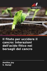 Produktbild: Il fitato per uccidere il cancro: Interazioni dell'acido fitico nei bersagli del cancro