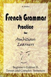 Produktbild: French Grammar Practice for Ambitious Learners - Beginner's Edition II, Tenses and Complex Sentences