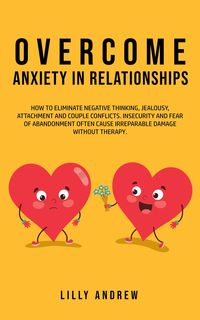 Produktbild: Overcome Anxiety in Relationships: How to Eliminate Negative Thinking, Jealousy, Attachment, and Couple Conflicts-Insecurity and Fear of Abandonment O