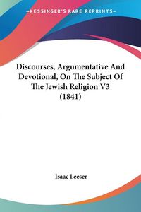 Produktbild: Leeser, I: Discourses, Argumentative And Devotional, On The