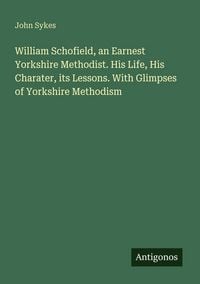Produktbild: William Schofield, an Earnest Yorkshire Methodist. His Life, His Charater, its Lessons. With Glimpses of Yorkshire Methodism