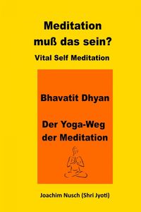 Produktbild: Meditation, muss das sein? Vital Self Meditation. Bhavatit Dhyan. - Der Yoga-Weg der Meditation