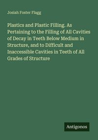 Produktbild: Plastics and Plastic Filling. As Pertaining to the Filling of All Cavities of Decay in Teeth Below Medium in Structure, and to Difficult and Inaccessi