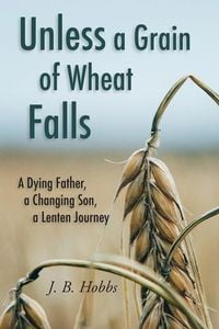 Produktbild: Unless a Grain of Wheat Falls: A Dying Father, a Changing Son, a Lenten Journey
