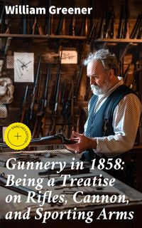 Produktbild: Gunnery in 1858: Being a Treatise on Rifles, Cannon, and Sporting Arms