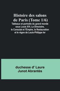 Produktbild: Histoire des salons de Paris (Tome 1/6); Tableaux et portraits du grand monde sous Louis XVI, Le Directoire, le Consulat et l'Empire, la Restauration
