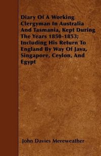 Produktbild: Diary Of A Working Clergyman In Australia And Tasmania, Kept During The Years 1850-1853; Including His Return To England By Way Of Java, Singapore, Ceylon, And Egypt
