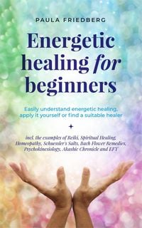 Produktbild: Energetic Healing for Beginners: Easily Understand Energetic Healing, Apply it Yourself or Find a Suitable Healer