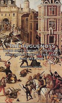 Produktbild: The Huguenots - Their Settlements, Churches and Industries in England and Ireland