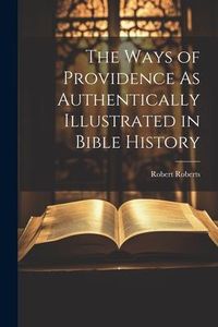 Produktbild: The Ways of Providence As Authentically Illustrated in Bible History