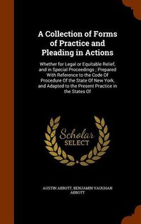 Produktbild: A Collection of Forms of Practice and Pleading in Actions: Whether for Legal or Equitable Relief, and in Special Proceedings; Prepared With Reference
