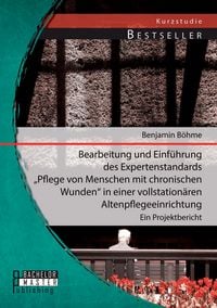 Produktbild: Bearbeitung und Einf&uuml;hrung des Expertenstandards "Pflege von Menschen mit chronischen Wunden" in einer vollstation&auml;ren Altenpflegeeinrichtung: Ein Projektbericht
