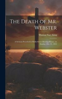 Produktbild: The Death of Mr. Webster: A Sermon Preached in Hollis-street Meeting-house, on Sunday, Oct. 31, 1852