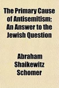 Produktbild: The Primary Cause of Antisemitism; An Answer to the Jewish Question