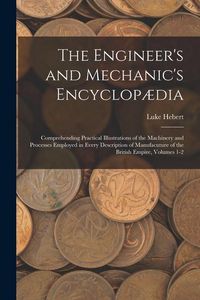 Produktbild: The Engineer's and Mechanic's Encyclop&aelig;dia: Comprehending Practical Illustrations of the Machinery and Processes Employed in Every Description of Manu