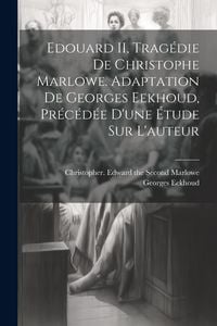 Produktbild: Edouard II, trag&eacute;die de Christophe Marlowe. Adaptation de Georges Eekhoud, pr&eacute;c&eacute;d&eacute;e d'une &eacute;tude sur l'auteur