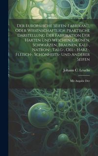 Produktbild: Der Europ&auml;ische Seifen-fabrikant, Oder Wissenschaftlich Praktische Darstellung Der Fabrikation Der Harten Und Weichen, Gr&uuml;nen, Schwarzen, Braunen, Kal