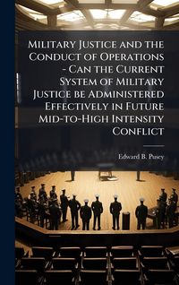 Produktbild: Military Justice and the Conduct of Operations - Can the Current System of Military Justice be Administered Effectively in Future Mid-to-High Intensit