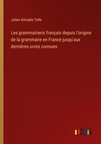 Produktbild: Les grammairiens fran&ccedil;ais depuis l'origine de la grammaire en France jusqu'aux derni&egrave;res uvres connues