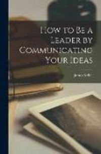 Produktbild: How to Be a Leader by Communicating Your Ideas