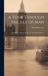 Produktbild: A Tour Through the Isle of Man: To Which Is Subjoined a Review of the Manks History
