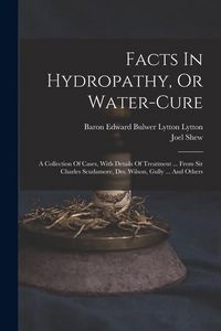 Produktbild: Facts In Hydropathy, Or Water-cure: A Collection Of Cases, With Details Of Treatment ... From Sir Charles Scudamore, Drs. Wilson, Gully ... And Others