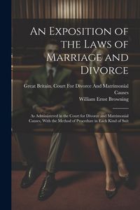 Produktbild: An Exposition of the Laws of Marriage and Divorce: As Administered in the Court for Divorce and Matrimonial Causes, With the Method of Procedure in Ea
