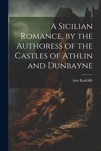 Produktbild: A Sicilian Romance, by the Authoress of the Castles of Athlin and Dunbayne