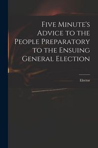 Produktbild: Five Minute's Advice to the People Preparatory to the Ensuing General Election