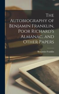 Bild vom Artikel The Autobiography of Benjamin Franklin, Poor Richard's Almanac, and Other Papers vom Autor Benjamin Franklin