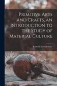 Produktbild: Primitive Arts and Crafts, an Introduction to the Study of Material Culture