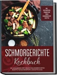 Produktbild: Schmorgerichte Kochbuch: Die leckersten und abwechslungsreichsten Rezepte f&uuml;r Schmortopf, Cocotte & Co. - inkl. vegetarischen, veganen und s&uuml;&szlig;en Schmorkochtopf Rezepten