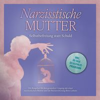 Produktbild: Narzisstische Mutter: Selbstbefreiung statt Schuld - Ein Ratgeber f&uuml;r den gesunden Umgang mit einer narzisstischen Mutter und die R&uuml;ckeroberung Ihres Lebens - inkl. 30-Tage-Selbsthilfeprogramm
