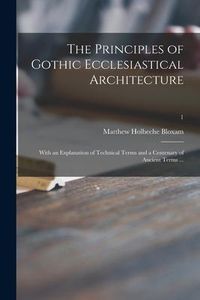 Produktbild: The Principles of Gothic Ecclesiastical Architecture: With an Explanation of Technical Terms and a Centenary of Ancient Terms ...; 1