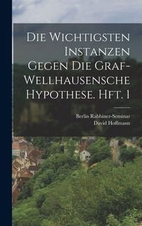 Produktbild: Die wichtigsten Instanzen gegen die Graf-Wellhausensche Hypothese. Hft. 1