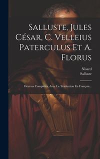 Produktbild: Salluste, Jules C&eacute;sar, C. Velleius Paterculus Et A. Florus: Oeuvres Compl&egrave;tes, Avec La Traduction En Fran&ccedil;ais...