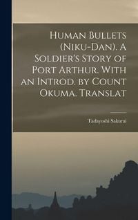 Produktbild: Human Bullets (Niku-dan). A Soldier's Story of Port Arthur. With an Introd. by Count Okuma. Translat
