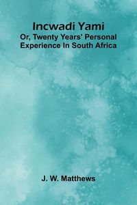 Produktbild: Incwadi Yami; Or, Twenty Years' Personal Experience In South Africa