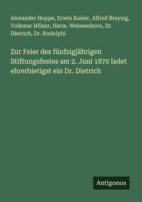Produktbild: Zur Feier des f&uuml;nfzigj&auml;hrigen Stiftungsfestes am 2. Juni 1870 ladet ehrerbietigst ein Dr. Dietrich