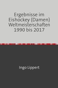 Bild vom Artikel Sportstatistik / Ergebnisse im Eishockey (Damen) Weltmeisterschaften 1990 bis 2017 vom Autor Ingo Lippert