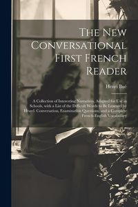Produktbild: The New Conversational First French Reader: A Collection of Interesting Narratives, Adapted for Use in Schools, with a List of the Difficult Words to